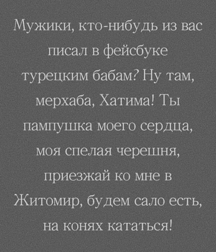 Мужики кто нибудь из вас писал в фейсбуке турецким бабам Ну там мерхаба Хатима Ты пампушка моего сердца моя спелая черешня приезжай ко мне в Житомир будем сало есть на конях кататься
