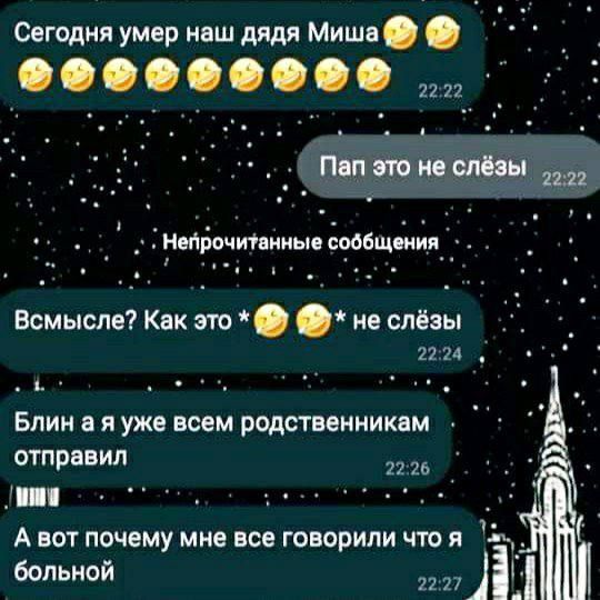 Сегодня умер наш дядя Миша ООО _ пап это но слёзы нарочипиные сообщшия Всмысле Как это не слёзы 2124 Блин а я уже всем родственникам отправил х _ _ _ А вот почему мне все говорили что я больной 2127