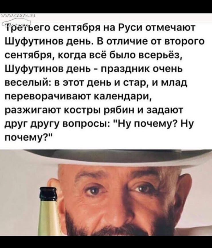 Третьего сентября на Руси отмечают Шуфутинов день В отличие от второго сентября когда всё было всерьёз Шуфутинов день праздник очень веселый в этот день и стар и млад переворачивают календари разжигают костры рябин и задают друг другу вопросы Ну почему Ну почему