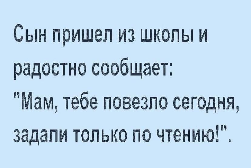 Сын пришел из школы и радостно сообщает Мам тебе повезло сегодня задали только по чтению