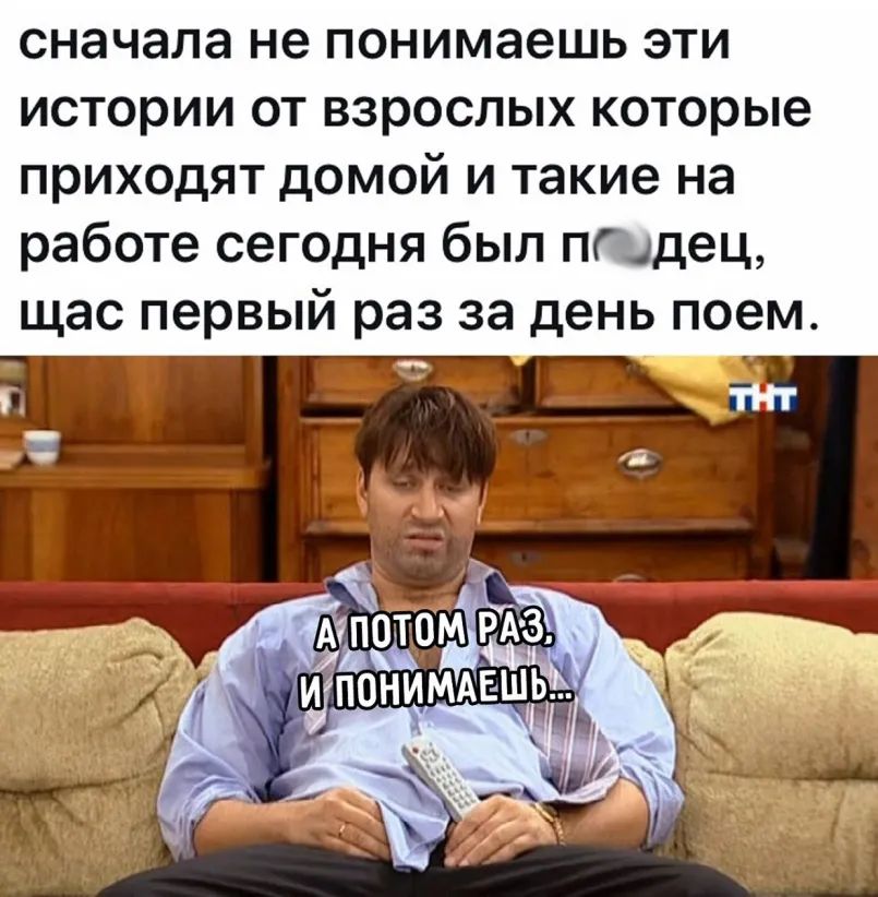 сначала не понимаешь ЭТИ истории ОТ ВЗРОСЛЫХ которые приходят домой и такие на работе сегодня был пюдец щас первый раз за день поем