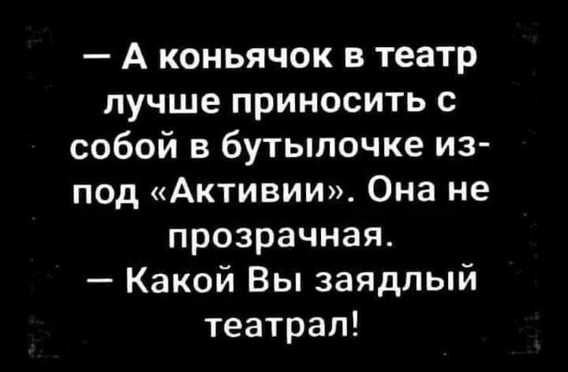 А коньячок в театр лучше приносить с собой в бутылочке из под Активии Она не прозрачная Какой Вы заядлый театрап