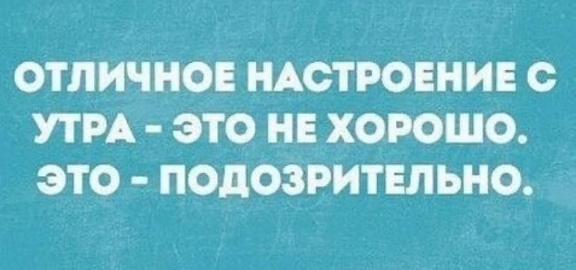 ОТЛИЧНОЕ НАСТРОЕНИЕ О УТРА ЭТО НЕ ХОРОШО ЭТО ПОДОЗРИТЕЛЬНО