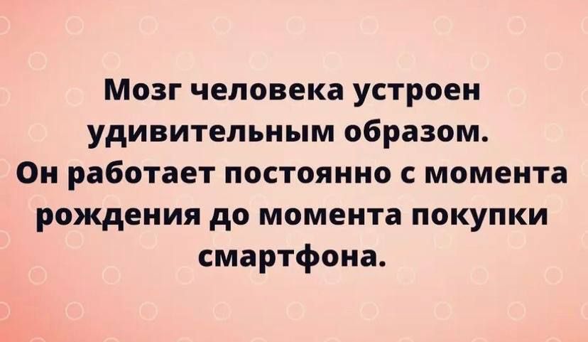 Мозг человека устроен удивительным образом Он работает постоянно с момента рождения до момента покупки смартфона