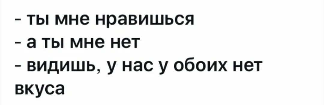 ты мне нравишься а ты мне нет видишь у нас у обоих нет вкуса