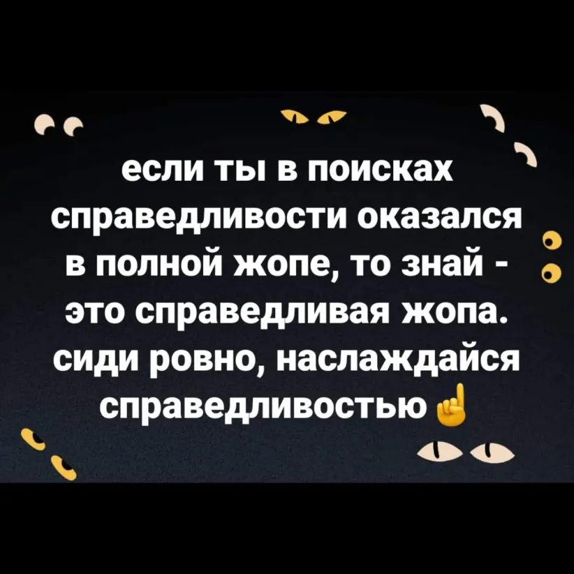 0 о если ты в поисках справедливости оказался О в полнои жопе то знаи О это справедливая жопа сиди ровно наслаждайся справедливостью о о