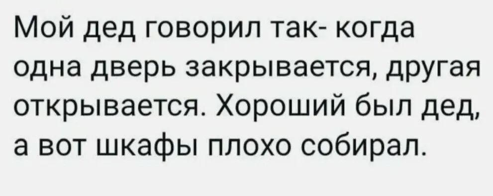 Мой дед говорил так когда одна дверь закрывается другая открывается Хороший был дед а вот шкафы плохо собирал