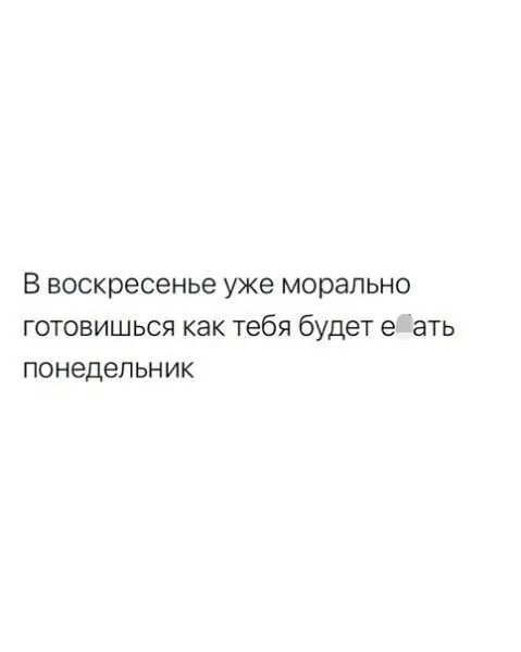 В воскресенье уже морально готовишься как тебя будет 9 ать понедельник