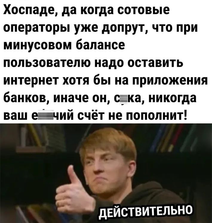 Хоспаде да когда сотовые операторы уже допрут что при минусовом балансе пользователю надо оставить интернет хотя бы на приложения банков иначе он е_ка никогда ваш ецчий счёт не пополнит дЕйствитвльно