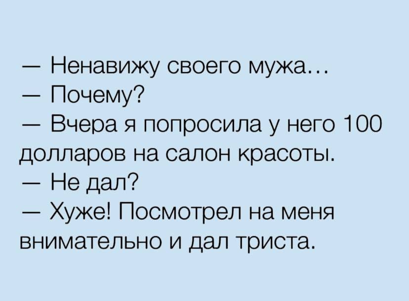 Ненавижу своего мужа Почему Вчера я попросила у него 100 долларов на салон красоты Не дал Хуже Посмотрел на меня внимательно и дал триста