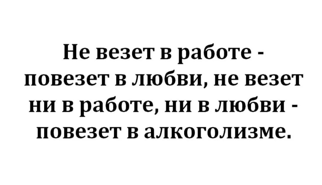 Не везет в работе повезет в любви не везет ни в работе ни в любви повезет в алкоголизме