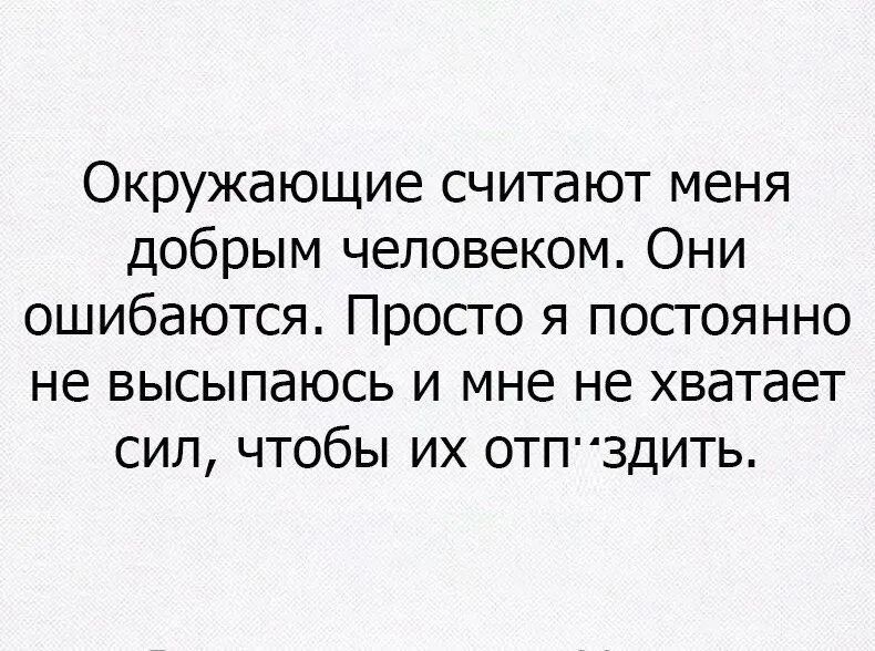 Окружающие считают меня добрым человеком Они ошибаются Просто я постоянно не высыпаюсь и мне не хватает сил чтобы их отп здить