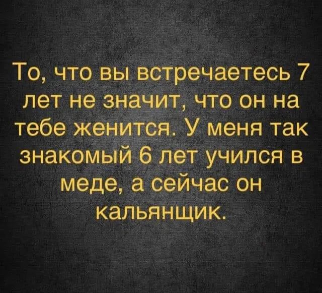 То что вы встречаетесь 7 лет не значит что он на тебе жениТся У меня так знакомый 6 лет учился в меде а сейчас он кальянщик