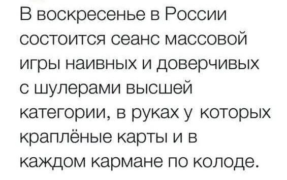 В воскресенье в России состоится сеанс массовой игры наивных и доверчивых с шулерами высшей категории в руках у которых краппёные карты и в каждом кармане по колоде