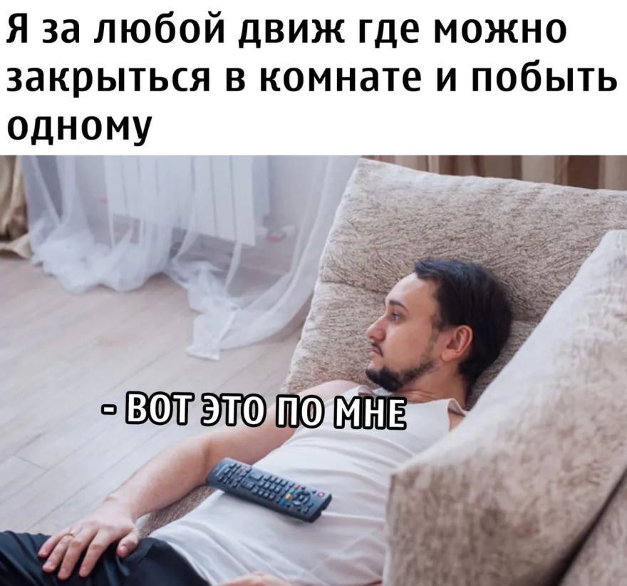 Я за любой движ где можно закрыться в комнате и побыть одному 1