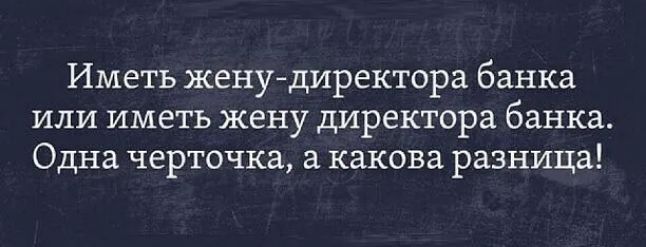Иметь жену директора банка или иметь жену директора банка Одна черточка а какова разница