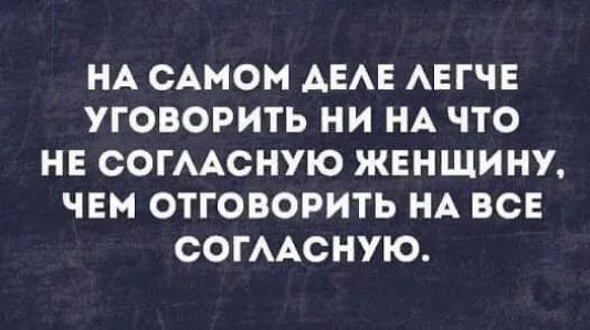 НА САМОМ АЕАЕ АЕГЧЕ УГОВОРИТЬ НИ НА ЧТО НЕ СОГААСНУЮ ЖЕНЩИНУ ЧЕМ ОТГОВОРИТЬ НА ВСЕ СОГААСНУЮ