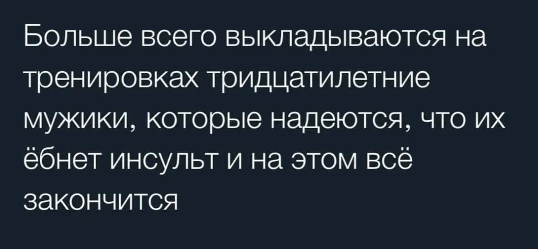 Больше всего выкладываются на тренировках тридцатилетние мужики которые надеются что их ёбнет инсульт и на этом всё закончится