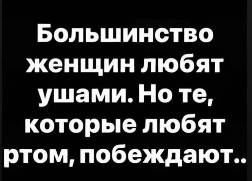 Большинство женщин любят ушами Но те которые любят ртом побеждают