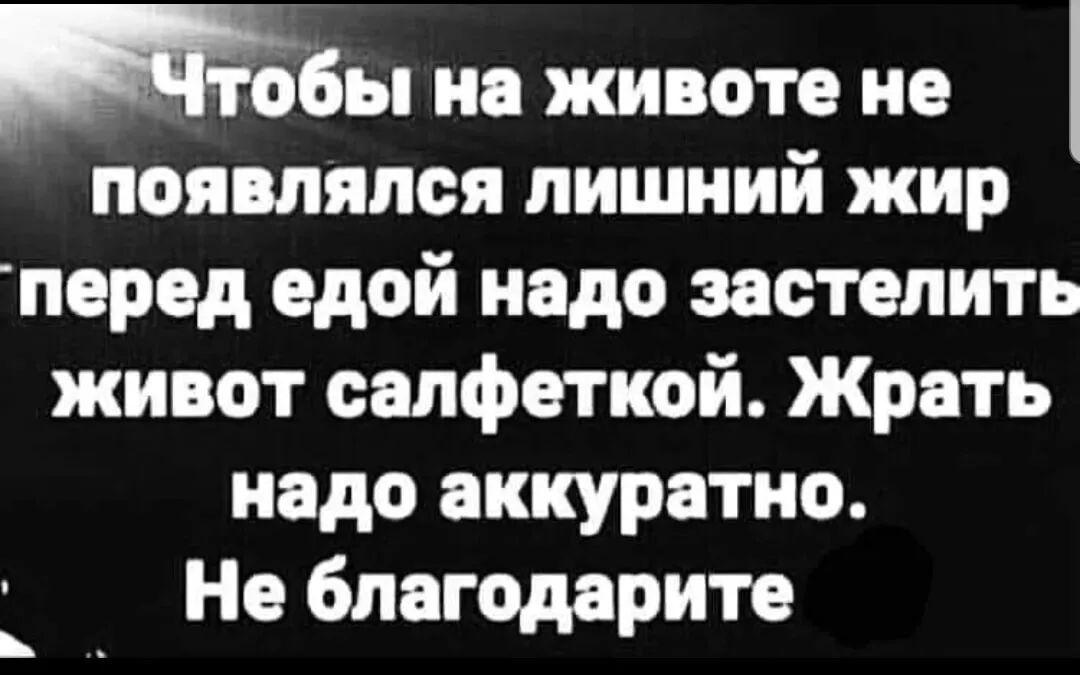 бы на животе не появлялся лишний жир перед едой надо застелить живот салфеткой Жрать надо аккуратно Не благодарите _