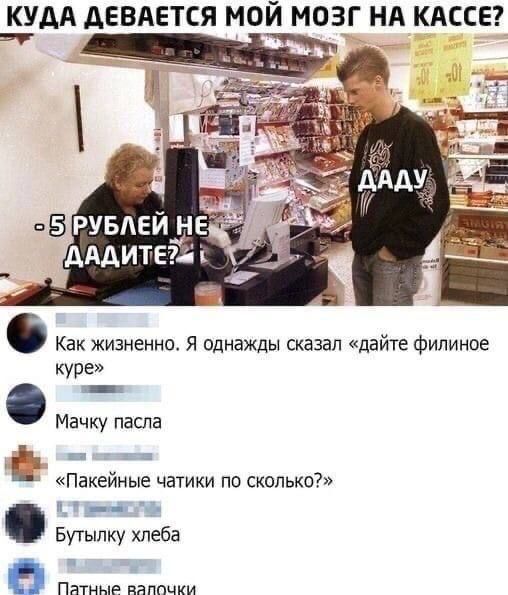 КУДА АЕВАЕТСЯ МОЙ МОЗГ НА КАССЕ Как жизненно Я однажды сказал дайте филинов куре Мачку паспа ЁЁ Е Пакейиые чатики по сколько и _ Бутылку хлеба в Патные паппчки