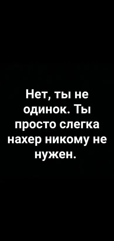 Нет ты не одинок Ты просто слегка нахер никому не нужен