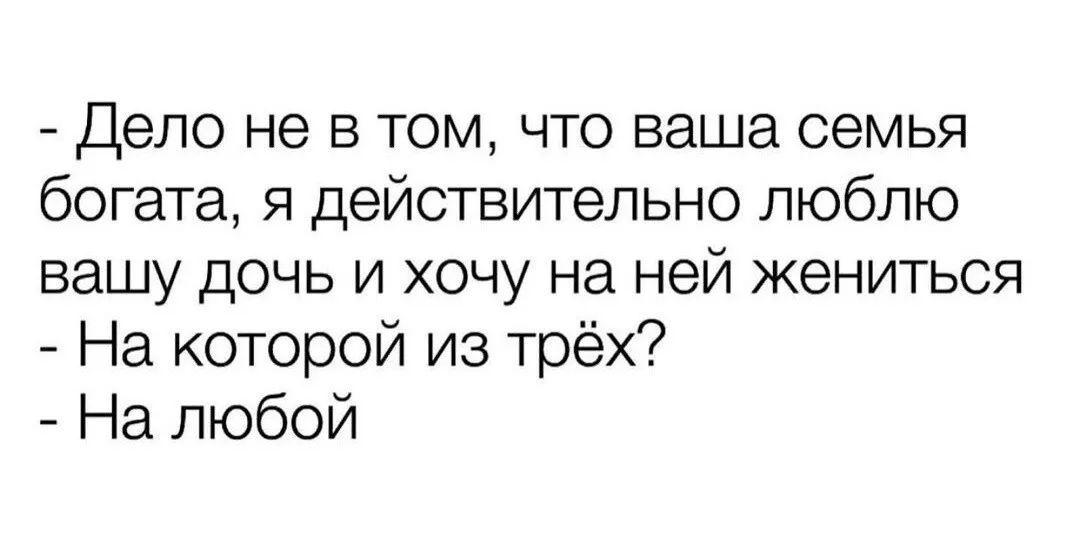 Дело не в том что ваша семья богата я действительно люблю вашу дочь и хочу на ней жениться На которой из трёх На любой
