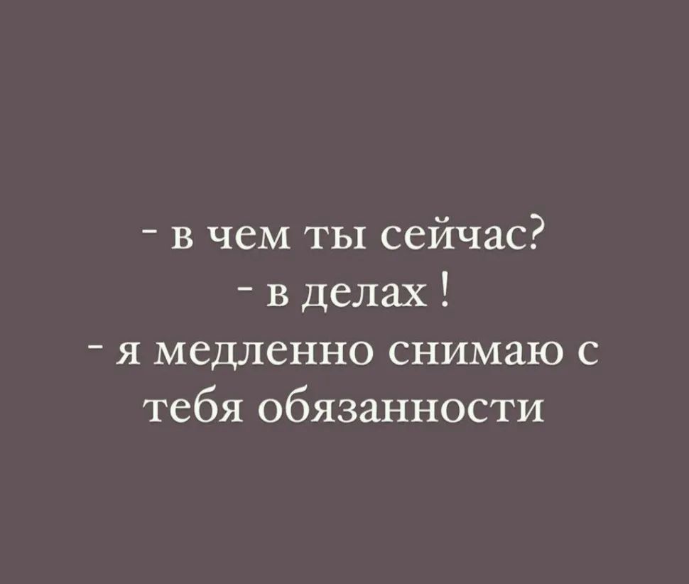 в чем ты сейчас в делах я медленно снимаю с тебя обязанности
