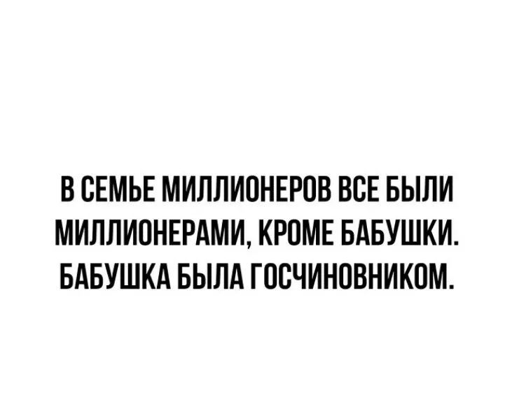 В СЕМЬЕ МИЛЛИОНЕРОВ ВСЕ БЫЛИ МИЛЛИОНЕРАМИ КРОМЕ БАБУШКИ БАБУШКА БЫЛА ГОСЧИНОВНИКОМ
