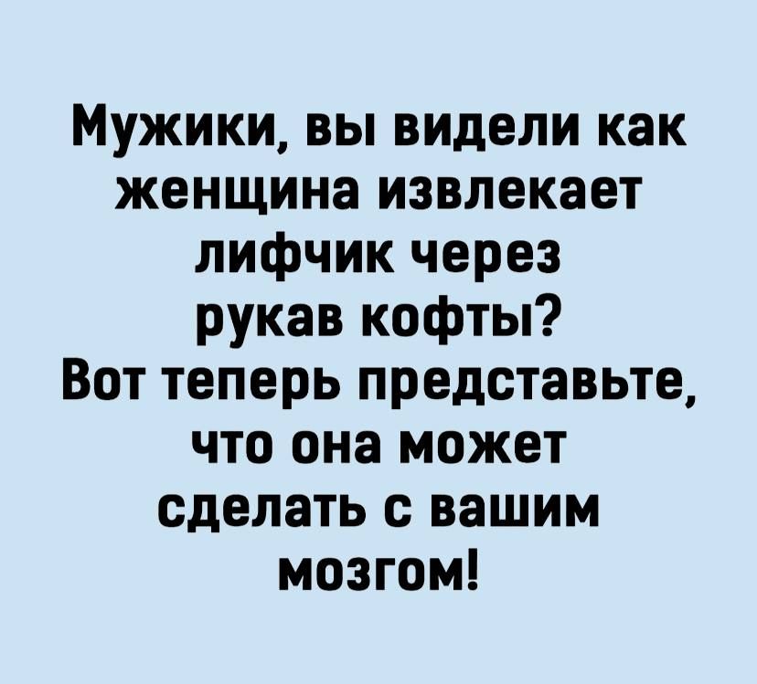 Мужики вы видели как женщина извлекает лифчик через рукав кофты Вот теперь представьте что она может сделать с вашим мозгом