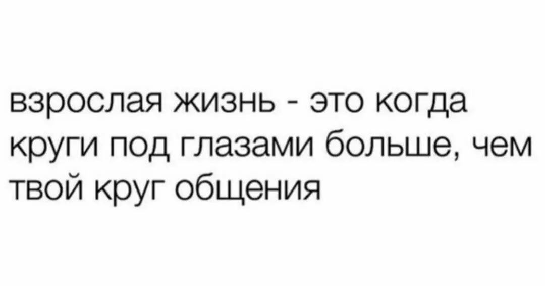 взрослая жизнь это когда круги под глазами больше чем твой круг общения