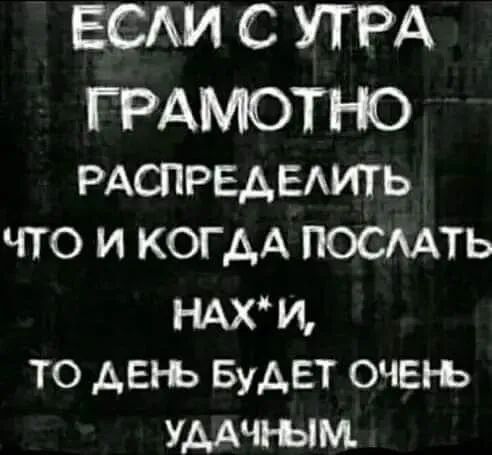 ЕСАИ С УТРА ГРАМОТНО РАСПРЕАЕАИТЬ что и когдА посмть ндхи то деп ь Будет очы ь УМЧЩМ