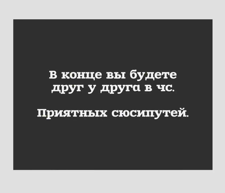 В конце вы будете друг у друга в чс Приятных сюсипутей