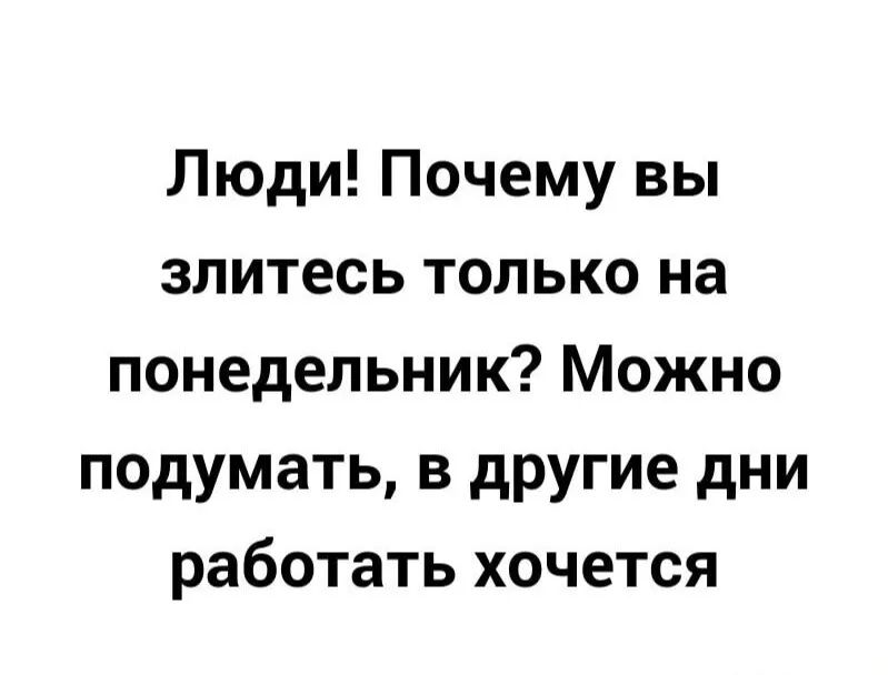Люди Почему вы злитесь только на понедельник Можно подумать в другие дни работать хочется