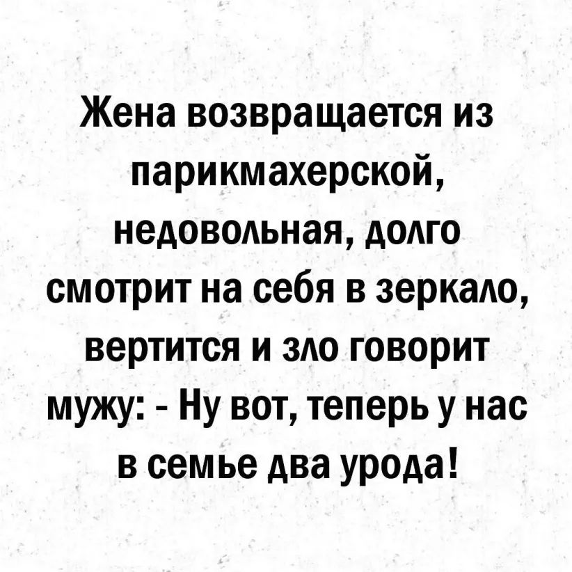 Жена возвращается из парикмахерской недовольная додго смотрит на себя в зеркаАо вертится и зло говорит мужу Ну вот теперь у нас в семье два урода