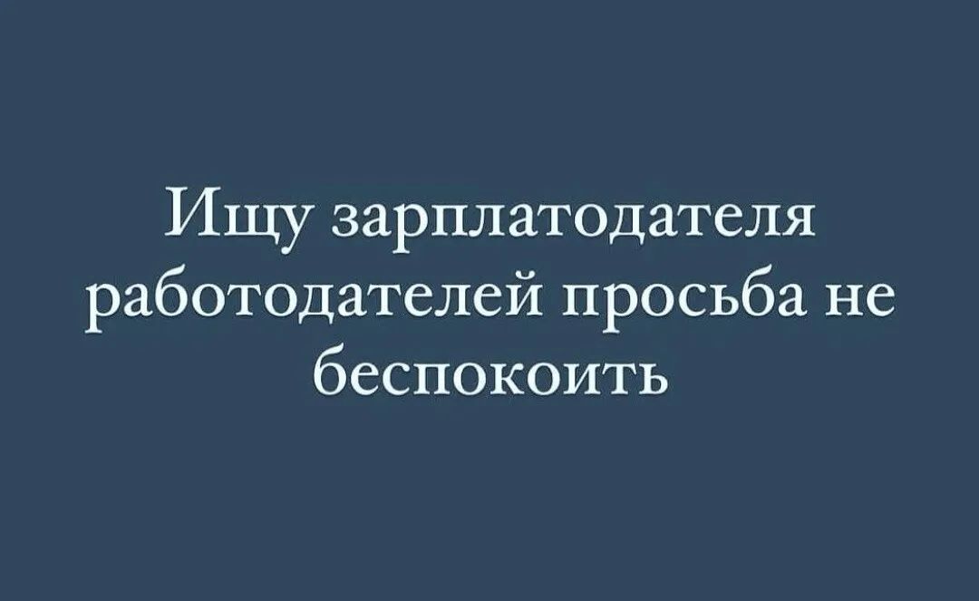 Ищу зарплатодателя работодателей просьба не беспокоить