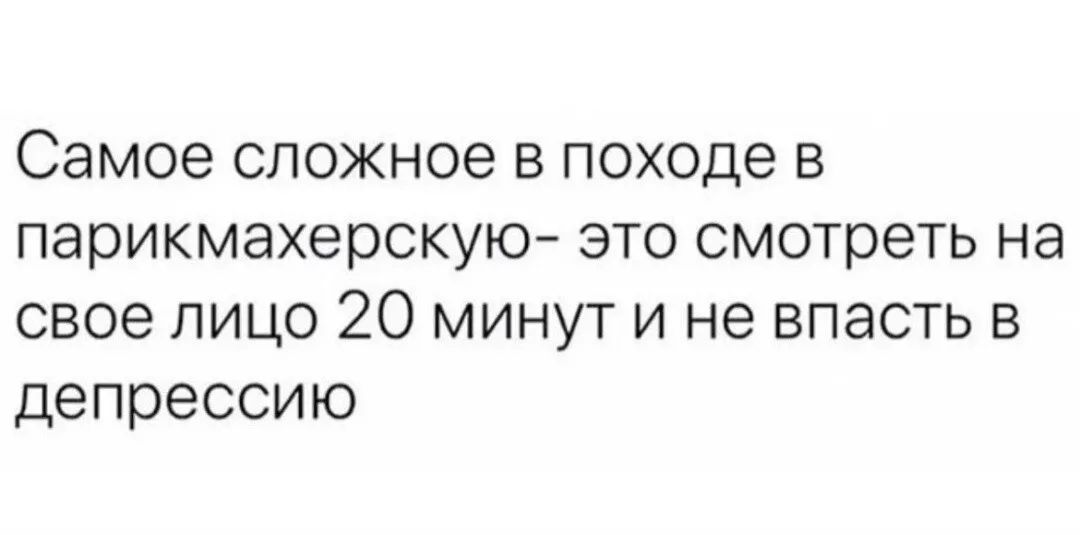 Самое сложное в походе в парикмахерскую это смотреть на свое лицо 20 минут и не впасть в депрессию