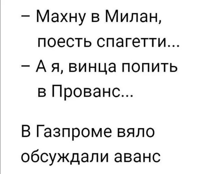 Махну в Милан поесть спагетти А я винца попить в Прованс В Газпроме вяло обсуждали аванс