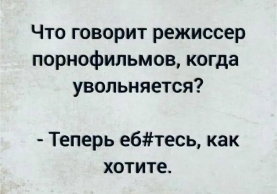 Что говорит режиссер порнофильмов когда увольняется Теперь ебтесь как хотите