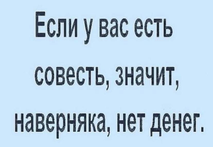 Если у вас есть совестьзначит наверняка нет денег