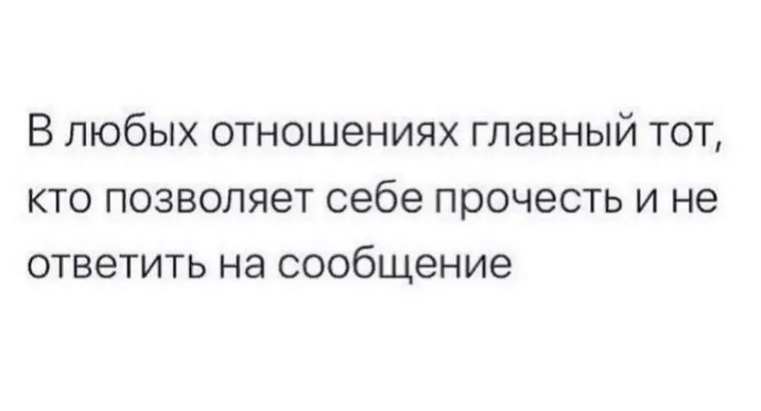 В любых отношениях главный тот кто позволяет себе прочесть и не ответить на сообщение