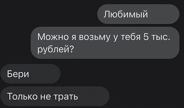 Любимый Можно я возьму у тебя 5 тыс рублей Бери Только не трать