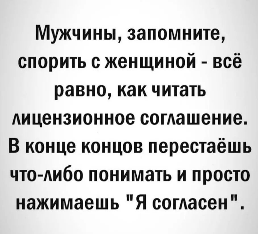 Мужчины запомните спорить с женщиной всё равно как читать лицензионное согАашение В конце концов перестаёшь что Аибо понимать и просто нажимаешь Я согласен