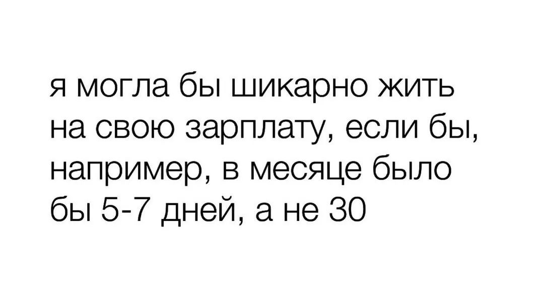 я могла бы шикарно жить на свою зарплату если бы например в месяце было бы 5 7 дней а не 30