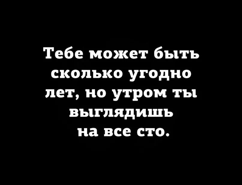 Тебе может быть сколько угодно лет но утром ты выглядишь на все сто
