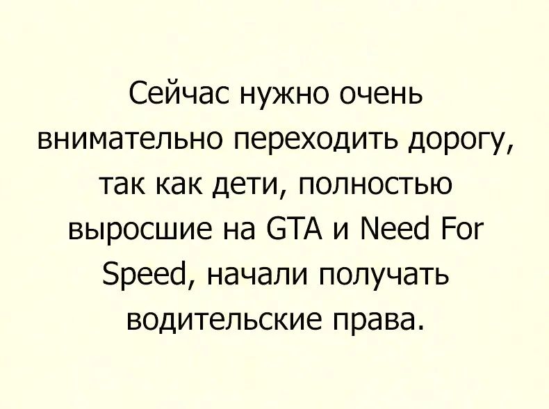 Сейчас нужно очень внимательно переходить дорогу так как дети полностью выросшие на С ЗТА и Меео Рог Зреесі начали получать водительские права