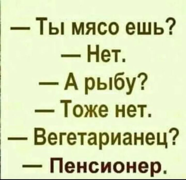 Ты мясо ешь Нет А рыбу Тоже нет Вегетарианец Пенсионер