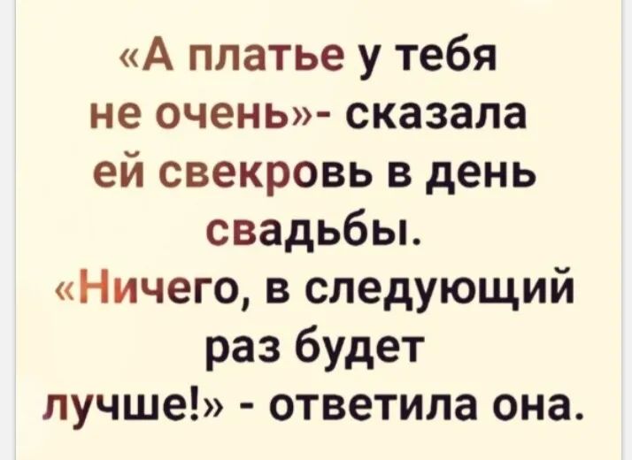 А платье у тебя не очень сказала ей свекровь в день свадьбы Ничего в следующий раз будет лучше ответила она