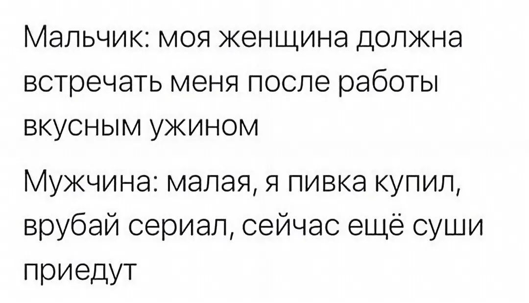 Мальчик моя женщина должна встречать меня после работы вкусным ужином Мужчина малая я пивка купил врубай сериал сейчас еще суши приедут