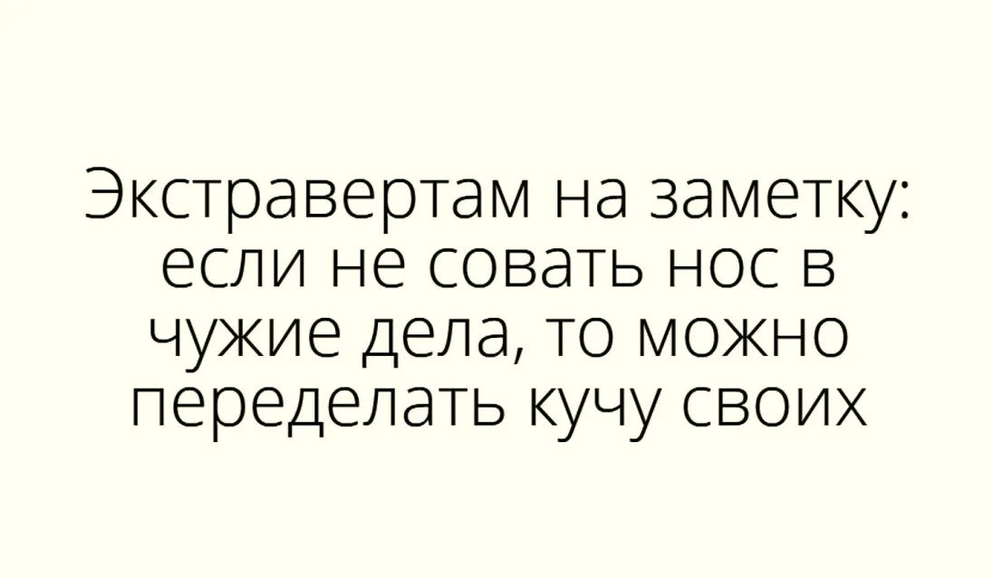 Экстравертам на заметку если не совать нос в чужие дела то можно переделать кучу своих